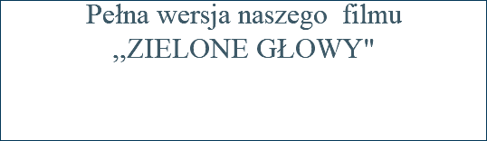 Pełna wersja naszego filmu ,,ZIELONE GŁOWY"